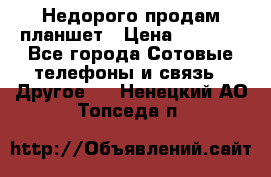 Недорого продам планшет › Цена ­ 9 500 - Все города Сотовые телефоны и связь » Другое   . Ненецкий АО,Топседа п.